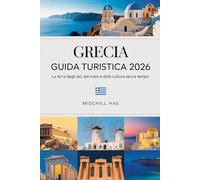 GRECIA GUIDA TURISTICA 2026: La terra degli dei, del mare e della cultura senza tempo