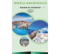 GRECIA MERIDIONALE GUIDA DI VIAGGIO 2026: Esplora le principali attrazioni, spiagge incontaminate, monumenti storici, isole egeee, cucina locale, ... avventure all'aperto e consigli pratici.