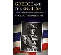 Greece and the English: British Diplomacy and the Kings of Greece (International Library of Historical Studies, 39)