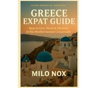 Greece Expat Guide: How to Live, Work & Flourish in the Mediterranean Crossroads (Living Abroad by Obscyra)
