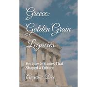 Greece: Golden Grain Legacies: Recipies & Stories That Shaped A Culture (Where Taste Meets Time)