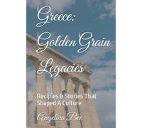 Greece: Golden Grain Legacies: Recipies & Stories That Shaped A Culture (Where Taste Meets Time)