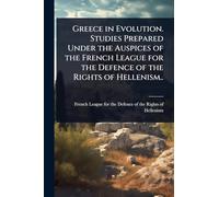 Greece in Evolution. Studies Prepared Under the Auspices of the French League for the Defence of the Rights of Hellenism..