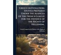 Greece in Evolution. Studies Prepared Under the Auspices of the French League for the Defence of the Rights of Hellenism..
