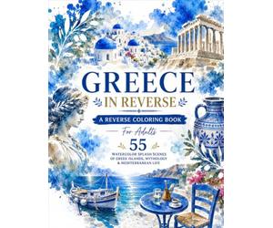 GREECE IN REVERSE A REVERSE COLORING BOOK: 55 Watercolor Splash Scenes of Greek Islands, Mythology & Mediterranean Life