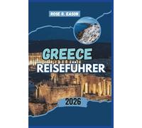 GREECE REISEFÜHRER 2026: Ein kompletter Reisebegleiter zu antiken Wundern, atemberaubenden Inseln, versteckten Dörfern und modernem griechischem ... und lokalen Geheimnissen für eine unvergess