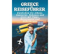 Greece Reiseführer: Entdecken Sie Athens, Santorini, Mykonos und Crete mit Tipps, Reiserouten und Geheimtipps