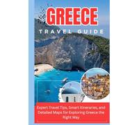 GREECE TRAVEL GUIDE 2025-2026 Expert Travel Tips, Smart Itineraries, and Detailed Maps for Exploring Greece the Right Way