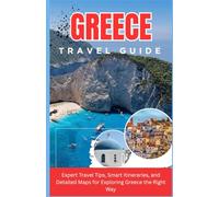GREECE TRAVEL GUIDE 2025-2026 Expert Travel Tips, Smart Itineraries, and Detailed Maps for Exploring Greece the Right Way