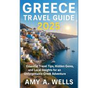 GREECE TRAVEL GUIDE 2025: Essential Travel Tips, Hidden Gems, and Local Insights for an Unforgettable Greek Adventure