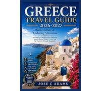 GREECE TRAVEL GUIDE 2026-2027: Myth, Culture & Enduring Splendour ,A Complete Handbook For Exploring Ancient Ruins, Hidden Coves, And The Warmth Of Greek Hospitality
