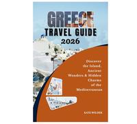 GREECE TRAVEL GUIDE 2026: Discover the Islands, Ancient Wonders & Hidden Charms of the Mediterranean