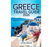 GREECE TRAVEL GUIDE 2026: Explore Greek Islands, Historic Cities, Beaches, Food, Culture, and Unforgettable Adventures