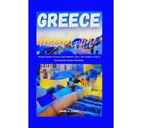 GREECE TRAVEL GUIDE: Pocket Guide to Plan Your Perfect Trip, Top Things to Do & Uncovering Hidden Wonders (DETAILED TOP TRAVEL TALES & TIPS GUIDE)