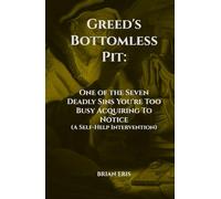 Greed's Bottomless Pit: One of the Seven Deadly Sins You're Too Busy Acquiring To Notice (A Self-Help Intervention) (The Seven Deadly Sins: The Truth You Didn't Ask For)