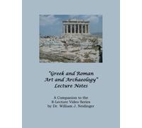 "Greek and Roman Art and Archaeology" Lecture Notes: A Companion to the 8-Lecture Video Series by Dr. William J. Neidinger