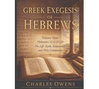 Greek Exegesis of Hebrews - Volume Four: Hebrews 11:1 - 13:25: The Life: Faith, Endurance, and Holy Community: 4 (The Epistle to the Hebrews, Volumes I-IV: An Exegesis)