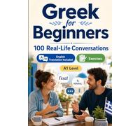 Greek for Beginners A1: 100 Real-Life Conversations: Everyday Dialogues for Greek, Greetings, Food, Shopping, Travel, Work, English Translation, Vocabulary and Exercises