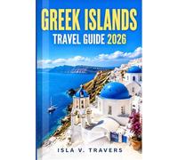 GREEK ISLANDS TRAVEL GUIDE 2026: Discover Sun-Soaked Coastlines, Crystal Waters, Cliffside Villages, Ancient Ruins, and Flexible Itineraries for First-Time and Returning Travelers