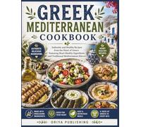Greek Mediterranean Cookbook: Authentic and Healthy Recipes from the Heart of Greece Featuring Heart Healthy Ingredients and Traditional Mediterranean Flavors