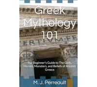 Greek Mythology 101: The Beginner's Guide to The Gods, Heroes, Monsters, and Beliefs of Ancient Greece