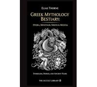 Greek Mythology Bestiary: Hydra, Minotaur, Sirens & Medusa: Symbolism, Heroes, and Ancient Fears (The Arcane Bestiary)
