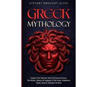 Greek Mythology: Explore The Timeless Tales Of Ancient Greece, The Myths, History & Legends of The Gods, Goddesses, Titans, Heroes, Monsters & More