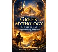 Greek Mythology for Beginners: A Simple Guide to the Gods, Goddesses, Heroes, and Legendary Myths of Ancient Greece