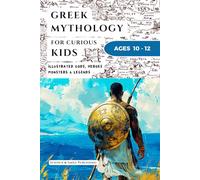 Greek Mythology for Curious Kids Age 10-12: An Illustrated Collection of Ancient Gr ods, Heroes, Monsters, and Myths in a Simple Curious Kids Format (Curious Minds Collection)