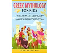 Greek Mythology For Kids: Explore Timeless Tales & Bedtime Stories From Ancient Greece. Myths, History, Fantasy & Adventures of The Gods, Goddesses, Titans, Heroes, Monsters & More