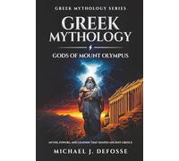 Greek Mythology Gods of Mount Olympus: Myths, Powers, and Legends that Shaped Ancient Greece (Greek Mythology Series)