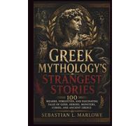 Greek Mythology’s Strangest Stories: 100 Bizarre, Forgotten, and Fascinating Tales of Gods, Heroes, Monsters, Curses, and Ancient Greece