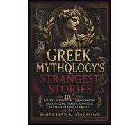Greek Mythology’s Strangest Stories: 100 Bizarre, Forgotten, and Fascinating Tales of Gods, Heroes, Monsters, Curses, and Ancient Greece