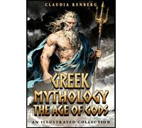 Greek Mythology - The Age of Gods: An Illustrated Collection of Myths and Legends from Ancient Greece - Creation, Titans and the Olympians (Folklore, Myths & Legends)