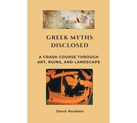 Greek Myths Disclosed: A Crash Course Through Art, Ruins, and Landscape (Travel to culture and landscape)