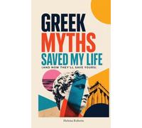 Greek Myths Saved My Life: (And Now They'll Save Yours) A Modern Odyssey Through 21 Greek Myths to Heal Burnout, Anxiety, Heartbreak & Find Your Way Home