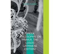 Greek Philosophy: On Prayer, The Logos (Japanese Edition): Seeking the truth in the sandals of AI: 3