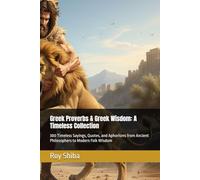 Greek Proverbs & Greek Wisdom: A Timeless Collection: 300 Timeless Sayings, Quotes, and Aphorisms from Ancient Philosophers to Modern Folk Wisdom