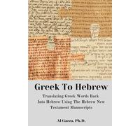 Greek To Hebrew: Translating Greek Words Back Into Hebrew Using The Hebrew New Testament Manuscripts