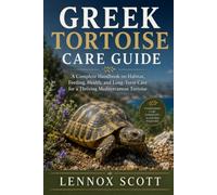 GREEK TORTOISE CARE GUIDE: A Complete Handbook on Habitat, Feeding, Health, and Long-Term Care for a Thriving Mediterranean Tortoise