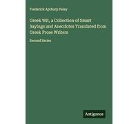 Greek Wit, a Collection of Smart Sayings and Anecdotes Translated from Greek Prose Writers: Second Series