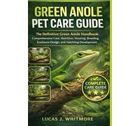 GREEN ANOLE PET CARE GUIDE: The Definitive Green Anole Handbook: Comprehensive Care, Nutrition, Housing, Breeding, Enclosure Design, and Hatchling Development
