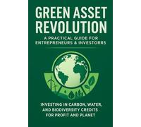 Green Asset Revolution: A Practical Guide for Entrepreneurs & Investors: How to Build, Trade, and Invest in the Billion-Dollar Carbon Economy