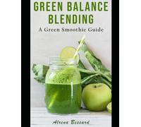 Green Balance Blending: Simple Smoothie Recipes to Nourish Your Body, Support Natural Energy, and Build Everyday Wellness
