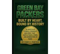 Green Bay Packers: Built By Heart, Bound By History: An Unofficial Stories, Struggles, And Spirit That Unite A Team, A Town, And Generations Of Fans