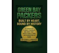 Green Bay Packers: Built By Heart, Bound By History: An Unofficial Stories, Struggles, And Spirit That Unite A Team, A Town, And Generations Of Fans