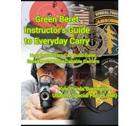 Green Beret Instructor's Guide to Everyday Carry: How Instructors Can Build Safer, Smarter, More Capable Carriers