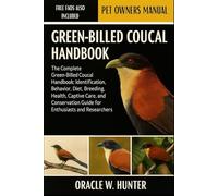 GREEN-BILLED COUCAL HANDBOOK: The Complete Green-Billed Coucal Handbook: Identification, Behavior, Diet, Breeding, Health, Captive Care, and Conservation Guide for Enthusiasts and Researchers.