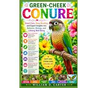 GREEN-CHEEK CONURE: Smart Care, Deep Bonding, and Expert Insights into Behavior, Biology, and Lifelong Well-Being