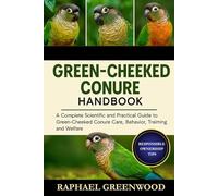 GREEN CHEEKED CONURE HANDBOOK: A Complete Scientific and Practical Guide to Green-Cheeked Conure Care, Behavior, Training, and Welfare